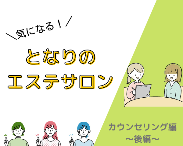 お客様との信頼関係を築くために必要なことは 気になる となりのエステサロン カウンセリングについて教えてほしい 後編 エス通オンライン