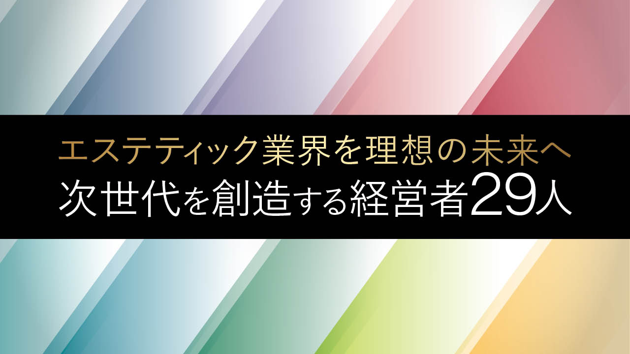 エステティック業界を理想の未来へ 次世代を創造する経営者29人 - エス